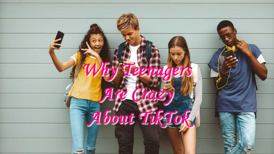 Why Teenagers Are Crazy About TikTok